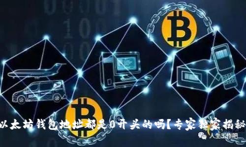 以太坊钱包地址都是0开头的吗？专家独家揭秘！