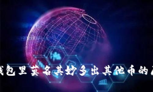 独家揭秘：t p钱包里莫名其妙多出其他币的原因与解决秘诀