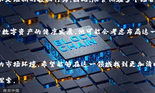 孙正义，作为软银集团的创始人和首席执行官，一直以来都被视为投资界的风云人物。说真的，他对新兴科技的热情以及对未来的敏锐嗅觉，让他在投资领域取得了巨大的成功。那么，关于他是否投资了数字货币这一话题，一直以来都受到不少人的关注。

孙正义的投资哲学

孙正义的投资眼光非常独到，他总是能捕捉到那些还未被大众普遍认可的潜力项目。从早期的互联网泡沫，到后来的人工智能和电动车领域，他的每一次投资都能引发一阵热议。可以说，他的投资哲学是提前布局，追逐未来的发展方向。你知道的，有些人总是在潮水退去后才发现海滩上留下的脚印，而孙正义却是那些在浪潮来临之前就已经站在海滩上的人。

数字货币的崛起

近年来，数字货币特别是比特币的崛起，吸引了全球众多投资者的目光。这种新兴的资产形式不仅突破了传统金融的桎梏，更构建了一种去中心化的经济模式。说真的，很多科技巨头和投资机构都开始涉足这一领域，试图抓住数字经济的浪潮。

孙正义与数字货币的关系

回到孙正义。在多个场合，他曾坦言对区块链技术和数字货币的关注。不过他对这些新兴事物的态度，显得格外谨慎。尽管他对科技的前瞻性思维无可厚非，但在投资数字货币这一块，他似乎仍在观望阶段。

据说，孙正义在一些访谈中表达过对比特币的看法，他认为比特币作为数字货币的代表，有可能成为未来的一种价值存储工具。不过，他同时也指出，市场的波动性以及监管的不确定性让他在这一领域保持了比较谨慎的态度。你懂的，数字货币的世界充满了变量，有时候风云突变的速度让人难以捉摸。

投资策略与独家观察

孙正义在投资策略上，常常会选择那些相对稳定或者已经得到市场验证的项目，然后进行大规模的投入。他似乎更钟情于那些能够带来长期回报的投资，而不是短期的投机行为。因此，尽管他在多个场合提及数字货币，但至今并没有明确的证据表明他个人或软银集团已经大规模投资数字货币。

他对未来的展望

从孙正义的发言以及软银的投资动态来看，他仍然相信数字货币和区块链技术有着巨大的发展潜力。在未来的某个时刻，如果市场环境和监管政策都有利于数字资产的健康发展，他可能会考虑布局这一领域。但与此同时，他的投资决策遵循的仍是那一套严谨的评估机制。

总结

总结来说，孙正义虽然对数字货币表现出一定程度的关注，但至今没有明确证据显示他已经在这方面进行重大投资。或许，他仍在等待一个更为成熟和稳定的市场环境，希望能够在这一领域找到更加清晰的投资机会。从他的投资策略来看，未来如果数字货币市场能在监管和市场波动中找到平衡，孙正义很有可能会考虑将其纳入投资组合之中。

总的来说，孙正义的投资行为和理念，无疑为我们展现了一位投资巨头的前瞻性与谨慎，而数字货币作为新兴的资产类别，仍旧有着无限的可能性等待着被探索。