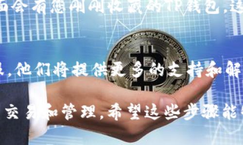 为了在支付宝上收藏TP钱包，您需要通过一些步骤来操作。以下是详细的步骤和说明。请注意，具体操作界面可能会因支付宝版本的更新而略有不同。

第一步：打开支付宝
首先，您需要在手机上打开支付宝应用。如果您还没有安装支付宝，可以在应用商店中下载并安装。

第二步：登录账户
接下来，输入您的账号和密码进行登录。如果您已经登录，您可以直接跳到下一步。

第三步：找到TP钱包
在支付宝的主界面上，您可以通过搜索框进行搜索。直接输入“TP钱包”来查找相关服务，或者通过常用服务卡片寻找。

第四步：进入TP钱包页面
找到TP钱包后，点击进入。您可以在这个页面上看到有关TP钱包的更多信息和功能。

第五步：收藏TP钱包
在TP钱包的页面中，寻找“收藏”或者“加入我的钱包”等选项。一般情况下，您会看到一个心形图标或者一个“收藏”按钮，点击它就可以将TP钱包添加到您的收藏列表中。

第六步：查看收藏列表
收藏成功后，您可以在支付宝的主页面上找到“我的”或“收藏”选项，里面会有您刚刚收藏的TP钱包。这样，以后使用时就更加方便快捷了。

补充说明
如果您在操作中遇到任何问题，建议查看支付宝的帮助中心或联系客服，他们将提供更多的支持和解答。每个版本的支付宝可能稍有不同，但大体上找寻方式是比较相似的。

总的来说，把TP钱包收藏在支付宝上，让你的使用体验更流畅，方便日后交易和管理。希望这些步骤能够帮助你快速上手！