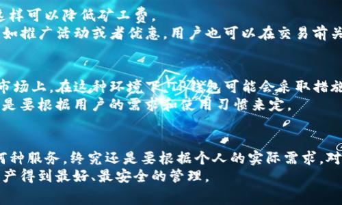 在讨论TP钱包和交易所之间的费用差异时，我们可以发现，TP钱包的费用通常高于某些交易所。这种现象背后有几个原因，我们可以从多个角度进行分析。接下来，我会详细阐述TP钱包的费用结构、交易所的费用优势以及影响这些费用的因素。

1. TP钱包费用的构成
首先，了解TP钱包的费用构成是理解为什么它的费用高于交易所的关键。TP钱包作为一个非托管钱包，用户在使用时会涉及到转账手续费、网络手续费等。
转账手续费通常是根据用户转账的数字资产数量和网络的拥堵程度来定的。例如，当区块链网络繁忙时，用户可能需要支付更高的矿工费以确保交易能快速确认。而网络手续费是根据不同的区块链网络而异的，某些热门链的手续费会比冷门链高。

2. 交易所费用的优势
相比之下，交易所通常会提供更为优惠的费用结构。很多交易所会根据用户的交易量或会员等级提供不同的手续费折扣。例如，一些大型交易所可能会设置较低的交易手续费，以吸引更多的用户进行交易。
此外，交易所通常会进行大规模的资产交易，这使得他们能够通过量的优势来降低各类手续费。而TP钱包如果以个人用户为主，其交易量相对较小，无法享受到同样的费用优惠。

3. 用户选择的考量因素
虽然TP钱包的费用较高，但用户选择使用它的原因也值得关注。首先，TP钱包提供了更好的安全性，因为用户掌控私钥，享有更多的资产控制权。这种控制权对于一些用户来说是很重要的，尤其是对于那些希望避免将资产交给中心化平台的用户。
其次，TP钱包在用户体验上可能更优。例如，TP钱包通常提供简单直观的界面，用户可以轻松进行数字资产管理和转账。这种便捷性有时候会抵消高手续费带来的不便。

4. 如何管理交易费用
对于那些希望减少费用的用户，还有一些策略可以考虑。首先，选择在网络不繁忙的时段进行交易，尽量避开高峰期，这样可以降低矿工费。
此外，用户也可以对比不同的TP钱包和交易所，以找到费用较低的选项。有些钱包可能会在特定情况下降低手续费，例如推广活动或者优惠。用户也可以在交易前关注市场情况，选择合适的时机进行操作。

5. TP钱包与交易所的未来发展
展望未来，TP钱包和交易所之间的竞争将更加激烈。随着区块链技术的不断发展，越来越多的创新和服务将会出现在市场上。在这种环境下，TP钱包可能会采取措施来降低费用，以吸引更广泛的用户群体。
同时，交易所也需要不断提升安全性和用户体验，以保持用户的忠诚度。双方都有其独特的优势和不足，最终的选择还是要根据用户的需求和使用习惯来定。

总结
总的来说，TP钱包费用高于交易所的现象是由多种因素造成的，包括费用结构、交易量和用户体验等。然而，选择使用何种服务，终究还是要根据个人的实际需求。对于那些重视安全和控制权的用户，TP钱包或许仍然是一个很好的选择；而对于频繁交易的用户，交易所可能更为合适。
说真的，选择钱包或交易所不是一件小事，所以在做决定之前，最好先深入了解相关的信息和费用结构，确保自己的资产得到最好、最安全的管理。
