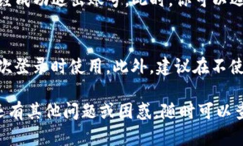 如果你在使用TP钱包时想要退出登录，你可以按照以下步骤进行操作。我们将提供一些详细的指导，以便你轻松完成这一过程。

步骤一：打开TP钱包
首先，确保你已经打开TP钱包应用。它通常会在你的手机主屏幕或应用列表中找到。点击图标，进入主界面。

步骤二：进入设置页面
在TP钱包的主界面上，你应该能看到一个菜单或设置图标。这个图标通常是一个齿轮或者其他常见的设置符号。点击这个图标，进入设置页面。

步骤三：选择退出登录
在设置页面中，向下滚动，直到找到“退出登录”或“注销”选项。这通常在安全或账户管理的部分。点击这个选项。

步骤四：确认退出
系统通常会弹出一个确认框，询问你是否确认要退出登录。此时，你可以选择“确认”或“是”，以完成退出。如果不小心点到了，可以选择“取消”退回。

步骤五：完成退出
一旦确认退出，你将返回到TP钱包的登录页面，表示你已经成功退出账号。此时，你可以选择重新登录或关闭应用。

注意事项
在退出登录后，确保记录下你的账号信息和密码，以便再次登录时使用。此外，建议在不使用TP钱包时，定期退出，以保护你的账户安全。

希望这些步骤能够帮助你顺利退出TP钱包登录！如果你还有其他问题或困惑，随时可以查阅TP钱包的官方帮助文档或联系客服。