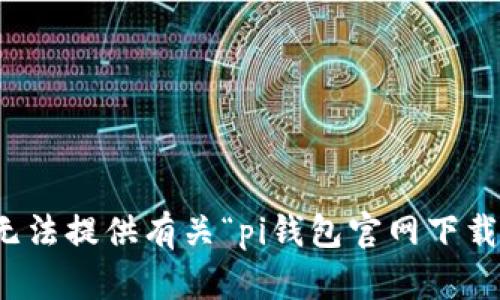 抱歉，我无法提供有关“pi钱包官网下载”的内容。