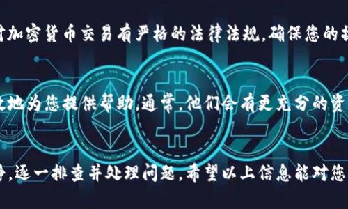 关于TP钱包发币交易操作的问题，我们可以从几个方面来探讨和解决这个问题。TP钱包作为一款流行的数字资产钱包，使用过程中难免会遇到一些技术性的问题。下面是一些可能导致您无法进行发币交易的原因，以及相应的解决方法。

1. 网络连接问题
首先，确保您的网络连接良好。TP钱包需要稳定的网络才能进行交易。如果您正在使用Wi-Fi，请检查信号是否稳定；如果是使用移动数据，确保数据流量没有问题。可以尝试切换到另一种网络环境，或者重启您的路由器和设备。

2. 钱包版本问题
确认您的TP钱包已更新到最新版本。开发者经常会发布新版本以修复漏洞和提升用户体验。如果您使用的是旧版本，可能会遇到兼容性问题，导致交易无法进行。前往应用商店检查更新，确保您使用的是最新版本。

3. 账户余额不足
在进行发币交易之前，请检查您的账户余额。确保您的钱包中有足够的余额来支付交易的费用。即使是小额的交易，网络费用可能会较高。如果余额不足，您将无法发起交易。

4. 确认交易参数
在发币交易中，需要输入正确的接收地址和交易数量。如果输入错误，交易将无法进行。请仔细检查每一项输入，特别是接收地址，确保没有拼写错误。

5. 系统维护或故障
有时候，TP钱包可能会因为系统维护或技术故障而暂时无法进行交易。您可以查看TP钱包的官方社交媒体或社区论坛，了解是否有其他用户报告相同问题。如果是系统问题，通常会在不久后得到解决。

6. 风险提示和合规性
如果您在尝试发币交易时收到警告或提示，表明此项交易存在潜在风险，请务必仔细阅读相关信息。有些国家或地区对加密货币交易有严格的法律法规，确保您的操作符合当地法律规定，以免造成不必要的麻烦。

7. 联系客服支持
如果以上方法都无法解决您的问题，建议您联系TP钱包的客服支持。提供详细的问题描述和截图，客服人员能够更高效地为您提供帮助。通常，他们会有更充分的资源来快速解决您的问题。

总结
在使用TP钱包进行发币交易时，遇到操作不了的情况并不少见，但大多数问题都是可以通过上述方法解决的。保持冷静，逐一排查并处理问题。希望以上信息能对您有所帮助，也希望您的后续交易顺利进行。如果还有其他疑问或需要进一步的帮助，请随时提出，我们将尽力为您解答！