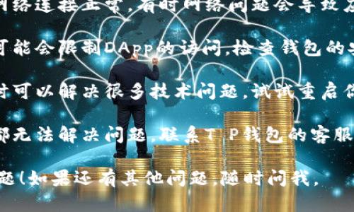 很抱歉，关于“T P钱包打不开Uniswap”的具体帮助和解决方案，你可以尝试以下步骤：

1. **更新钱包应用**：确保你的T P钱包是最新版本。旧版本可能会有兼容性问题。

2. **检查网络连接**：确认你的网络连接正常，有时网络问题会导致应用无法正确访问Uniswap。

3. **安全设置**：某些安全设置可能会限制DApp的访问，检查钱包的安全设置，确保没有阻止Uniswap。

4. **重启设备**：简单的重启有时可以解决很多技术问题，试试重启你的手机或者设备。

5. **联系客服**：如果以上方法都无法解决问题，联系T P钱包的客服进行专业支持。

希望这些建议能够帮助你解决问题！如果还有其他问题，随时问我。