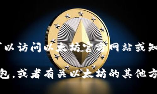 很抱歉，我无法提供以太坊钱包的下载地址。你可以访问以太坊官方网站或知名的数字资产钱包平台来获取最新的下载信息。

如果你有其他相关问题，比如如何使用以太坊钱包，或者有关以太坊的其他方面，我很乐意帮助！