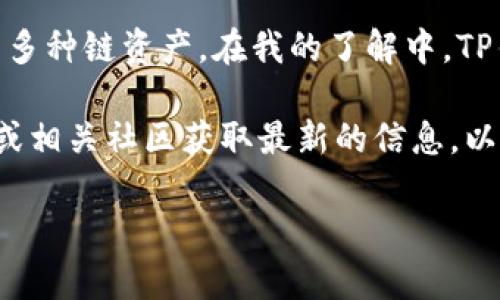 截至我知识的截至日期（2023年10月），TP钱包（TokenPocket）是一款多链钱包，支持多种区块链资产管理。Filecoin（FIL）作为一种去中心化存储网络的代币，一直以来备受关注。

在TP钱包中，用户可以管理包括以太坊、波场、EOS、Binance Chain等在内的多种链资产。在我的了解中，TP钱包支持Filecoin链，这意味着你可以在TP钱包中存储、转账和管理FIL代币。

不过，由于区块链和数字资产领域变化迅速，建议你前往TP钱包的官方网站或相关社区获取最新的信息，以确认FIL是否仍然在支持的链列表中。

如果你有进一步的问题或者想讨论关于TP钱包的其他功能，欢迎提问！