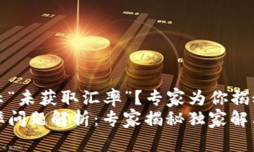 TP钱包提示“未获取汇率”？专家为你揭秘解决秘诀
TP钱包汇率问题解析：专家揭秘独家解决秘诀