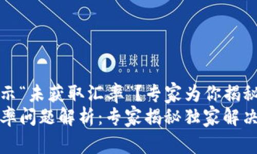TP钱包提示“未获取汇率”？专家为你揭秘解决秘诀
TP钱包汇率问题解析：专家揭秘独家解决秘诀
