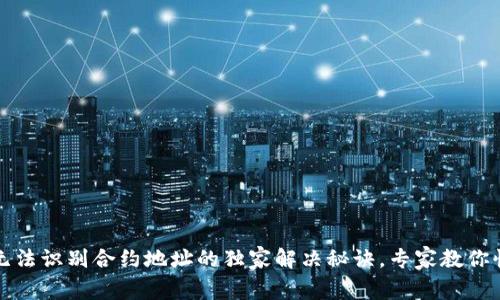TP钱包无法识别合约地址的独家解决秘诀,专家教你快速修复