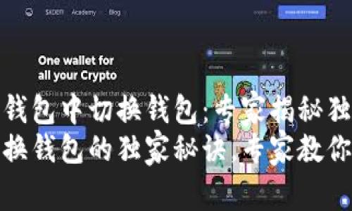 如何在TP钱包中切换钱包:专家揭秘独家秘诀
TP钱包切换钱包的独家秘诀,专家教你轻松搞定