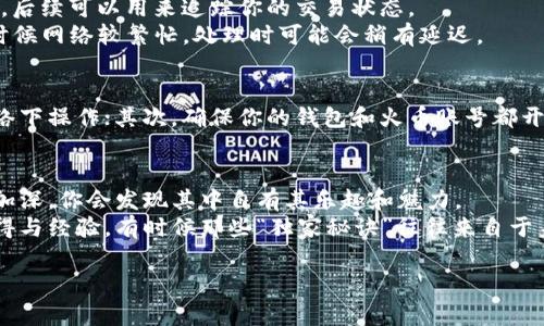   专家揭秘：如何将以太坊钱包安全转账到火币交易所的独家秘诀 / 

 guanjianci 以太坊, 钱包转账, 火币交易所 /guanjianci 

前言：以太坊钱包转账的必要性
说真的，现在越来越多的人开始接触加密货币，特别是以太坊（Ethereum）。作为第二大市值的加密货币，以太坊不仅在技术上有突破，一些项目也在其生态系统中蓬勃发展。很多小伙伴可能碰到过这样的情况：手里有一部分以太坊，通过以太坊钱包存储，但想在火币这样的交易所进行交易或者兑换，就需要进行转账。
今天，我们就来聊聊如何安全且高效地将以太坊从个人钱包转账到火币交易所。这个过程其实并不复杂，但有几个重点需要注意哦，接下来会逐一详细介绍。

第一步：准备你的以太坊钱包和火币账户
首先，你需要确保自己已经拥有一个以太坊钱包，比如常见的MetaMask、Trust Wallet等，此外还需在火币交易所注册一个账号。如果你还是新手，可以选择官方推荐的交易所进行注册，注册流程一般比较简单，填写邮箱和密码就可以了。
在注册火币之后，请务必进行身份验证，这不仅是为了安全考虑，也是为了符合当地法规。完成身份认证后，你会获得一个火币账户地址，这个地址是你进行转账的重要信息。

第二步：获取火币的以太坊充值地址
当你登录火币账户后，找到资金管理或者资产页面，选择“充值”选项。然后，从所有支持的币种中选择以太坊（ETH）。你会看到一串以“0x”开头的地址，这就是你的充值地址。
记住！这条地址是非常重要的，千万不要随意分享给他人。为确保安全，建议你将这个地址复制到一个安全的地方，比如你常用的记事本应用。

第三步：准备进行转账
在你的以太坊钱包中，找到“发送”或“转账”选项。将之前在火币获取的以太坊地址粘贴到接收地址栏。另外，在填写金额时，建议仔细确认一遍，确保你不会转错金额。同时，也要考虑到网络手续费的问题。
转账手续费是以太坊网络交易的一部分，每笔交易都需要消耗一些ETH作为矿工费用。相对来说，转账的时间会在几分钟到十几分钟不等，这个取决于网络的拥堵情况。

第四步：确认交易
一旦你完成了转账，就可以在以太坊钱包中查看交易记录。这里你会看到交易的状态以及交易的哈希值（hash）。建议你复制这个哈希值，后续可以用来追踪你的交易状态。
同时，可以在火币的资金管理页面中，查看到账情况。如果是在正常情况下，转账一般会迅速到账。如果没有到账，可以先等一等，因为有时候网络较繁忙，处理时可能会稍有延迟。

第五步：注意安全和风险
转账的过程中，安全问题是至关重要的。在这里给大家几个小建议：首先，优先使用手机或电脑的安全网络进行转账，避免在公共无线网络下操作；其次，确保你的钱包和火币账号都开启了两步验证，这样可以多一层保护；最后，请定期检查你的账户活动，一旦发现异常，立即采取措施。

总结：享受加密货币的乐趣
想要顺利完成以太坊从钱包到火币的转账，并不难。只需按部就班，并注意安全问题，就能顺畅进行操作。随着你对加密货币市场了解的加深，你会发现其中自有其乐趣和魅力。
对于刚入门的小伙伴们，不妨多花些时间了解区块链技术及其应用，逐步积累经验。同时，建议加入一些社区或论坛，与其他用户交流心得与经验，有时候那些“独家秘诀”往往来自于身边的朋友哦。

无论怎样，迈出第一步总是最重要的。希望今天的分享对你有所帮助，祝你在加密货币的旅途中一帆风顺！