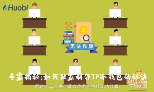 专家揭秘:如何独家制作TP冷钱包的秘诀