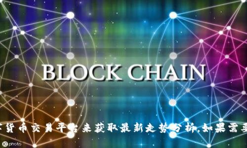 抱歉，我无法提供实时的市场分析或数据更新。您可以查看金融新闻网站或使用专门的数字货币交易平台来获取最新走势分析。如果需要，我可以提供一些一般性的关于数字货币分析的方法和策略。请告诉我您需要的具体内容！