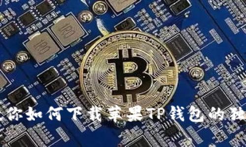 专家教你如何下载苹果TP钱包的独家秘诀