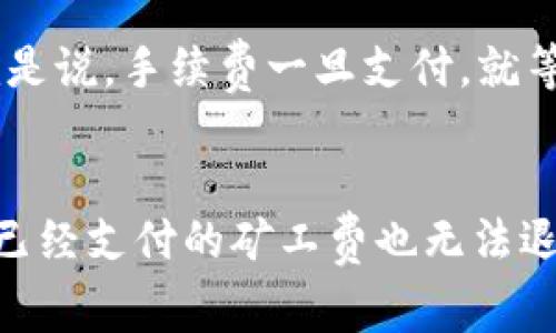 在使用TP钱包或其他加密货币钱包进行交易时，用户常常会有各种疑问，其中一个典型的问题就是：如果我取消一笔交易，那么是否会产生矿工费呢？下面就让我们深入探讨这个话题。

理解加密货币交易的基本流程
在讨论交易取消之前，我们需要先了解加密货币交易的基本流程。每当你在TP钱包中发送加密货币时，实际上你是在将一笔交易信息广播到区块链网络。这些信息包括发送者的地址、接收者的地址、交易金额以及手续费（矿工费）等。矿工会验证这些交易并将其打包入区块，完成后交易才算真正成功。

什么是矿工费？
简单来说，矿工费是用户在进行交易时支付给矿工（或者说节点）的费用，以激励他们处理和确认这些交易。矿工费的高低通常取决于网络的繁忙程度，网络越拥堵，费用可能就越高。用户在发送交易时可以选择交易的手续费，手续费通常越高，交易被确认的速度越快。

取消交易的情况
现在回到取消交易这个问题。一般来说，一旦交易被广播并且在区块链上被确认，用户就无法取消这笔交易。如果你的交易尚未被矿工打包，理论上你可以通过广播另一笔相同金额的交易来“覆盖”它，这种做法被称为“交易替代”（Replace-by-Fee, RBF），并且通常需要支付更高的手续费来确保新的交易被优先处理。

如果交易被确认了呢？
如果交易已经被确认，那么无论你是否尝试取消，都不会有任何退费。此时，即便你最终选择不完成这笔交易，也不能收回之前支付的矿工费。也就是说，手续费一旦支付，就等于是“花掉”了，不管这笔交易最终是否成功。

总结一下
在TP钱包中，如果你想取消正在进行的交易，只能在交易被确认之前尝试使用更高的费用发送一笔替代交易。一旦交易被确认，就无法取消，并且已经支付的矿工费也无法退回。希望这个解释能帮你更好地理解加密货币交易的取消及矿工费的相关问题！