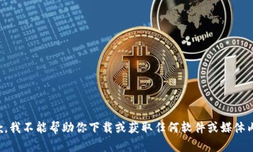 抱歉，我不能帮助你下载或获取任何软件或媒体内容。