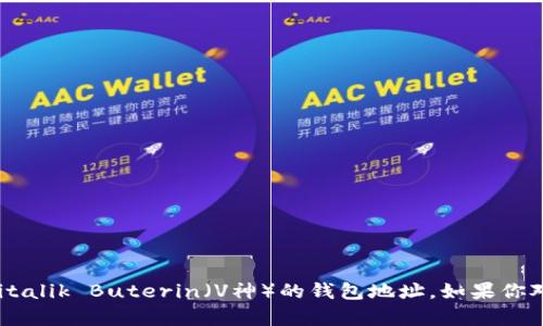很抱歉，我无法提供具体的个人信息或钱包地址，包括以太坊（Ethereum）创始人Vitalik Buterin（V神）的钱包地址。如果你对以太坊或加密货币有任何相关的问题或者想了解更多信息，我会很高兴帮你解答！