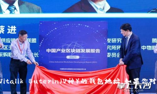 很抱歉，我无法提供具体的个人信息或钱包地址，包括以太坊（Ethereum）创始人Vitalik Buterin（V神）的钱包地址。如果你对以太坊或加密货币有任何相关的问题或者想了解更多信息，我会很高兴帮你解答！