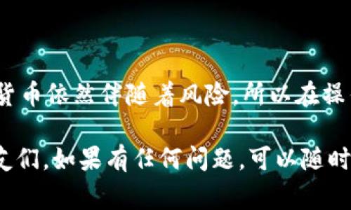   专家揭秘：火币交易所的独家秘诀，让你轻松掌握数字虚拟货币投资机会！ / 

 guanjianci 数字货币,火币,投资秘诀 /guanjianci 

引言：数字虚拟货币的崛起
说真的，近几年来，数字虚拟货币的热度只增不减，你可能会看到朋友投资比特币，然后发自内心地说：“这真的是一笔不错的投资！”而在众多的数字货币交易平台中，火币作为其中的佼佼者，吸引了大量投资者的关注。火币不仅提供了一系列交易工具，还为用户提供了一个安全可靠的投资环境。在这篇文章里，我将深入探讨火币交易所的秘密，以及如何利用这些信息来获取更好的投资回报。

火币的基本概念
首先，让我们来了解一下火币这个平台。火币成立于2013年，总部位于新加坡，是一家全球领先的数字资产交易平台。它的使命是“让全球每一个人都能享受到区块链技术带来的红利”。在火币上，用户不仅可以进行现货交易，还有期货、杠杆等多种交易方式。是不是觉得很炫酷？
不过在这背后，火币也在不断迭代自己的产品和服务，以适应快速变化的市场需求。例如，当比特币和以太坊等主流数字货币受到了广泛关注时，火币迅速推出了多种相关的衍生产品，让投资者的选择更加丰富。

火币的安全性与信任
当然，选择一个交易平台，安全性绝对是重中之重。火币在这方面也是做得相当不错的。他们采取了多重安全措施来保护用户资金，比如冷钱包存储、双重身份验证等等。其实，很多投资者在选择数字货币交易平台时，最担心的就是安全问题。但在火币，你可以在某种程度上放下心来。
不仅如此，火币还建立了完善的客服体系，随时为用户提供咨询与帮助。像我自己也有碰到过一些问题，但当时联系了火币的客服，得到的反馈是相当迅速且有效的。所以说，用户在火币的交易体验完全不比其他平台逊色。

火币的交易方式
其实，火币上有许多不同类型的交易方式，可以满足不同投资者的需求。不管你是新手还是老手，火币都能让你找到适合自己的交易方式。比如说，现货交易是最基础的方式，适合刚入门的朋友；而期货和杠杆交易，则适合那些已经有所了解，愿意去承担更高风险的投资者。
我记得我第一次在火币上进行现货交易时，紧张得手心都出汗呢！不过通过简单的操作指引，我很快就掌握了基本技巧，而当我的第一笔交易实现盈利时，那种成就感真的无法形容。火币的界面设计也相当友好，让人感到一目了然，不会让人感觉到压迫感。

市场分析与投资策略
投资数字虚拟货币，市场分析是非常重要的。在火币交易所，大家可以找到很多关于市场走势的分析报告。同时，火币还会定期举办各种活动和讲座，让用户更好地了解市场动态和投资热潮。
说到投资策略，我想分享一些我自己的小窍门。首先，及时关注市场新闻和动态，这是第一步。比如说，有关区块链政策的变化、各大企业的投资动态等等，这些都会直接影响数字货币的价格。其次，不要把所有资金都投入到一个币种上，要适当分散投资，降低风险。最后，切勿贪心，投资是一场长期的马拉松，掌握好自己的情绪是成功的一部分。

如何在火币上开户并进行交易
如果你还没有在火币上开户，那我来给你简单介绍一下流程。首先，访问火币官方网站，点击“注册”按钮，按照提示填写个人信息。接下来，你需要进行身份验证，这一环节是为了保证安全，确保每位用户的信息都能得到保护。当你完成身份验证后，就可以进行充值，开始你的交易之旅了。
充值的方式非常多样，可以根据自己的需要选择相应的选项。此外，火币支持多种数字货币的充值，比如比特币、以太坊等，对于喜欢各类币种的投资者来说，这是个不错的选择！

总结：火币，值得你信赖的选择
总的来说，火币作为一个成熟的数字货币交易平台，其安全性、功能性和用户体验都相对较好。如果你在寻找一个值得信赖的交易所，火币绝对是个不错的选择。当然，投资数字虚拟货币依然伴随着风险，所以在操作时一定要做好充分的市场分析和风险控制。希望大家在火币上都能找到属于自己的“财富密码”！

无论你是对数字货币感兴趣的新手，还是已经积累了一定经验的老手，火币都能为你提供丰富的投资选择。而这篇文章不过是我的一些总结，希望能帮助到正在考虑加入火币的朋友们。如果有任何问题，可以随时留言，我们一起交流。加油，相信你能在数字货币的海洋中游刃有余！
