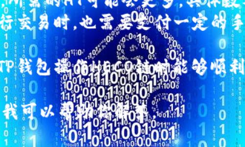 使用TP钱包在HECO链上进行交易或操作通常需要一定数量的HT（Huobi Token）作为手续费。具体需要多少HT取决于你执行的操作类型，比如：

1. **简单转账**：一般转账所需的HT相对较少，通常只需几分或几角的HT。
2. **智能合约交互**：如果涉及到与智能合约进行交互，所需的HT可能会更多，具体数额依据合约的复杂度和链上活动而异。
3. **交易所交易**：在一些去中心化交易所（DEX）上执行交易时，也需要支付一定的手续费，手续费标准各不相同。

一般情况下，建议在钱包中保留一些HT以确保你在使用TP钱包操作HECO链时能够顺利完成交易。

如果你还有更详细的需求或操作，可以提供更多的信息，我可以帮助你解答。