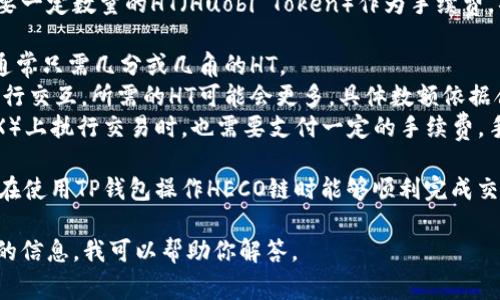 使用TP钱包在HECO链上进行交易或操作通常需要一定数量的HT（Huobi Token）作为手续费。具体需要多少HT取决于你执行的操作类型，比如：

1. **简单转账**：一般转账所需的HT相对较少，通常只需几分或几角的HT。
2. **智能合约交互**：如果涉及到与智能合约进行交互，所需的HT可能会更多，具体数额依据合约的复杂度和链上活动而异。
3. **交易所交易**：在一些去中心化交易所（DEX）上执行交易时，也需要支付一定的手续费，手续费标准各不相同。

一般情况下，建议在钱包中保留一些HT以确保你在使用TP钱包操作HECO链时能够顺利完成交易。

如果你还有更详细的需求或操作，可以提供更多的信息，我可以帮助你解答。