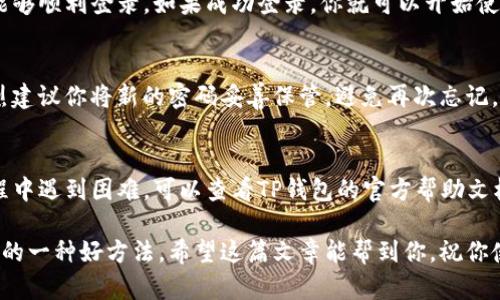 在使用TP钱包时，如果你发现密码输入错误，可能会想要进行密码的重置或修改。这其实是一个相对简单的过程，下面将详细介绍如何应对这个情况。

第一步：确认密码错误的原因
在尝试修改密码之前，首先得确认密码确实是错误的。有时候，我们因为手滑或者输入习惯导致输错。你可以先再尝试输入一遍，确保你输入的是正确的密码。记得检查Caps Lock键是否开启，或者确认没有拼写错误。

第二步：使用找回密码功能
如果你确认密码确实错误，并且已经多次尝试仍无法登录，那就需要用到TP钱包的找回密码功能了。一般来说，找到“找回密码”或“忘记密码”的选项，这通常位于登录界面的下方或旁边。

第三步：按照提示重置密码
点击“找回密码”后，TP钱包会要求你输入与账号关联的邮箱或手机号码。系统会向你的邮箱或手机发送一封重置密码的链接或验证码，根据你的情况选择其中一种方法。

第四步：检查邮箱或手机信息
记得查看你的邮箱或手机信息，如果没有收到重置邮件或验证码，请先检查垃圾邮件夹，有可能系统的邮件被误判为垃圾邮件。此外，确保你所输入的邮箱或手机号是正确的，没有拼写错误。

第五步：根据指引重设新密码
收到邮件或验证码后，按照里面的指引进行下一步。通常你会被引导到一个新的页面，在这里你可以输入新的密码。设置新密码时，请考虑使用一个强密码，包含字母、数字和特殊字符，使其不容易被猜到。

第六步：完成密码修改后登录
设置好新密码后，返回TP钱包的登录界面，再次输入你的账号和新密码。这时你应该能够顺利登录。如果成功登录，你就可以开始使用TP钱包了。

第七步：增强安全措施
为了尽量避免日后再遇到类似的问题，可以考虑开启双重认证等安全措施。而且，强烈建议你将新的密码妥善保管，避免再次忘记。

总结
TP钱包的密码修改其实比较简单，只要按照步骤操作，就能顺利解决问题。如果在过程中遇到困难，可以查看TP钱包的官方帮助文档，或者联系客服寻求帮助。

总之，保护好自己的数字资产非常重要，定期更换密码和使用高强度密码是保护自己的一种好方法。希望这篇文章能帮到你，祝你使用愉快！