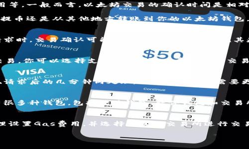 以太坊的结算时间和方式可以受到多种因素的影响，比如网络拥堵、交易费用等。一般而言，以太坊交易的确认时间是相对较快的，通常在几分钟内完成。

不过，具体到从某个交易所结算到钱包，通常也有几个步骤，无论是从交易所提币还是从其他地方转账到你的以太坊钱包。以下是一些常见的考虑因素：

1. 网络拥堵情况
以太坊网络的拥堵程度会影响交易的确认时间。当网络上同时有大量交易请求时，交易确认可能会花费更长的时间。尤其是在市场波动期间，交易量常常急剧增加，这时，你的交易可能会被暂时搁置。

2. 交易费用（Gas费）
在以太坊网络中，Gas费是一种支付给矿工的费用，目的是为了处理和确认交易。你可以选择支付更高的Gas费来加速交易的处理，反之，如果选择较低的费用，交易可能会被延迟确认。

3. 交易所的处理时间
不同的交易所对提现请求的处理时间也有所不同。有些交易所会在收到提现请求后的几分钟内处理，而有些则可能需要更长的时间，特别是在业务高峰期，建议提前规划，尽量避开高峰时段。

4. 钱包支持
在接收以太坊之前，确保你的钱包支持以太坊（ERC-20代币）。现在市面上有很多种钱包，包括硬件钱包、软件钱包和交易所钱包等，选择合适你的钱包也很重要。

总结
要精确知道以太坊交易多久能结算到你的钱包，最好时常关注网络状态、合理设置Gas费用，并选择可靠的交易所进行交易。说真的，事先了解这些，会让你的交易体验更加顺利。

如果你有更具体的关于以太坊或其他加密货币的问题，欢迎继续提问！