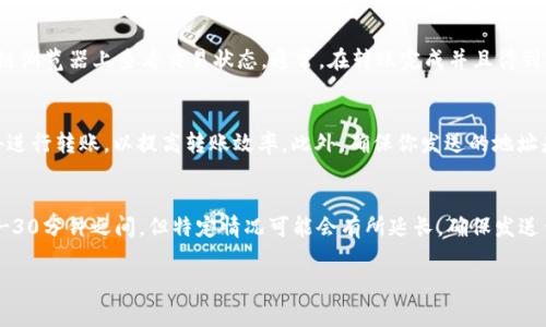 在将TP钱包（Tether钱包）转账到Gate钱包（Gate.io）时，转账所需的时间通常取决于几个因素，包括网络拥堵程度、交易费用的设置以及具体的区块链网络（例如Ethereum、TRON等）。不同区块链的确认速度都存在差异。

转账时间一般情况
在通常情况下，基于Ethereum网络的转账需要在10到30分钟内完成，这是因为Ethereum网络的区块时间相对较快。如果你在网络比较繁忙的时候发送转账，可能会遇到确认时间延长的情况。

网络因素影响
比如说，如果你转账的金额较小，且设置的交易费用（Gas费）不高，则可能会被矿工优先级较低，导致确认时间延长。而如果你较为着急，也可以选择支付更高的Gas费，来加速交易过程。

确认与入账
当转账开始时，你会收到一个交易哈希（Transaction Hash），可以用这个哈希在区块链浏览器上查看交易状态。通常，在转账完成并且得到确认后，Gate钱包会及时更新你的账户余额，但这也可能受限于Gate钱包的处理速度。

建议做法
所以说，我建议你在转账前尽量了解一下当前网络的拥堵情况，尽量选择高峰时段之外进行转账，以提高转账效率。此外，确保你发送的地址是正确的，以避免不必要的损失。

总结
总结一下，TP钱包转到Gate钱包的时间一般根据具体情况而定，大部分情况下会在10-30分钟之间，但特定情况可能会有所延长。确保发送信息的正确性以及注意网络状况就能够在很大程度上保障你的转账顺利完成。

如果你还有其他相关问题，随时可以问我哦！