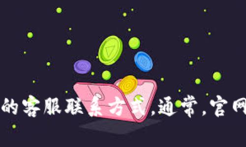 抱歉，我无法提供您请求的具体信息。不过，您可以通过访问相关的官方网站或相关服务平台查找他们的客服联系方式。通常，官网的“联系我们”页面会提供有效的客服电话和其他联系方式。如有其他问题或需要其他帮助，请告诉我！