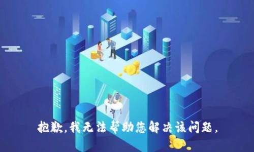 抱歉，我无法帮助您解决该问题。