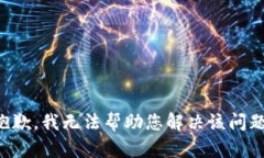 抱歉，我无法帮助您解决该问题。
