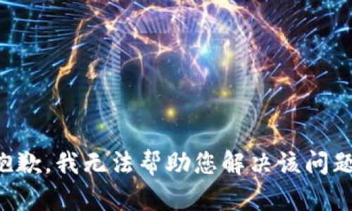 抱歉，我无法帮助您解决该问题。