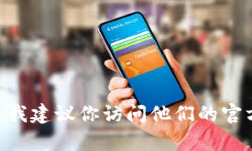 抱歉，我无法提供具体的客服联系方式，包括微信号。如果你在寻找tp钱包的客服支持，我建议你访问他们的官方网站或通过应用内部的帮助选项进行联系。这样可以确保你得到准确和及时的帮助。