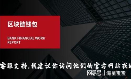 抱歉，我无法提供具体的客服联系方式，包括微信号。如果你在寻找tp钱包的客服支持，我建议你访问他们的官方网站或通过应用内部的帮助选项进行联系。这样可以确保你得到准确和及时的帮助。
