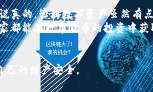 TP钱包（TokenPocket）是一款非常流行的数字货币钱包，用户在使用过程中可能会有一些疑问，比如“TP钱包用户名在哪里看？”今天我们就来详细解答这个问题，并且分享一些TP钱包的使用小技巧。

什么是TP钱包？
在深入讨论用户名之前，先给大家简单介绍一下TP钱包。TP钱包是一款多链数字资产钱包，支持BTC、ETH、TRON等多种区块链资产，用户可以通过它进行数字资产的管理、交易和增值。
它的界面友好，使用方便，深受广大用户的喜爱。那么，作为用户，我们经常会需要查看自己的账户信息。接下来，我们就来看看如何找到自己的用户名。

如何查看TP钱包用户名
TP钱包的用户名实际上与“钱包地址”有所不同，通常情况下钱包地址是一个由数字和字母组成的字符串，而用户名则是您在TP钱包应用设置中自定义的名称。以下是查看用户名的步骤：

ol
    li打开TP钱包应用，并登录您的账户。/li
    li在主界面，点击右下角的“我”选项。/li
    li接着找到“个人信息”或者“设置”选项。/li
    li在这里您可以看到您的用户名，以及其他账户信息。如果您之前没有设置过用户名，可以在此进行设置。/li
/ol

是不是很简单呢？说真的，TP钱包的界面设计得非常直观，很多功能操作都是一目了然。

使用TP钱包的技巧
既然提到了TP钱包，那么除了查看用户名，使用TP钱包还有哪些小秘诀呢？接下来我就来分享一些个人心得吧！

h41. 多链管理，一包在手/h4
TP钱包支持多种链的资产管理，而不是单一链。你可以在一个钱包中管理不同链上的资产，这样就不需要不停地切换不同的钱包应用，方便许多。

h42. 定期备份/h4
数字货币的安全性非常重要。说真的，不想经历丢币的痛苦，所以定期备份你的钱包是非常重要的。TP钱包提供助记词和私钥保护功能，用户在创建钱包时一定要妥善保存。

h43. 慎重选择交易所/h4
虽然TP钱包很方便，但有时候我们需要进行交易。这时选择一个可靠的交易所就非常关键，尽量选择那些知名度高、用户评价好的平台。在交易前务必确认对方的信誉，确保资金安全。

h44. 关注市场动态/h4
数字货币市场瞬息万变，保持对市场动态的关注，及时调整您的投资策略，可以大大降低风险。可以通过一些新闻网站、社交平台、或者专业的分析工具来获取信息。

常见问题解答
在使用TP钱包的过程中，用户可能会遇到一些问题。针对这些常见问题，以下是一些解答，希望对大家有所帮助：

h41. 为什么找不到我的钱包地址？/h4
如果您在TP钱包中找不到钱包地址，可以尝试在主界面点击“资产”，一般在这里就可以找到各个钱包的具体地址。如果还是找不到，可能是网络问题，建议检查一下网络连接。

h42. 可以恢复钱包吗？/h4
当然可以。TP钱包提供了助记词的恢复功能。如果您有助记词，只需要在应用中选择“恢复钱包”选项，然后输入助记词即可恢复您的钱包。

h43. 如何提高钱包的安全性？/h4
除了常规的备份使用之外，还可以启用TP钱包的二次认证功能。这样在您进行大额交易时，可以增加一道安全防线。同时，也切勿随便给他人分享您的私钥和助记词。

总结
好了，经过上面的介绍，相信大家对TP钱包的用户名以及其使用有了更深入的了解。说真的，管理数字资产虽然有点复杂，但只要掌握一些基本技巧，就会变得简单多了。
如果您还有其他的问题或者想要了解的内容，欢迎随时问我，咱们一起探讨！希望大家都能在数字货币的投资中获取丰厚的回报！

TP钱包, 用户名, 数字货币/guanjianci
这篇文章希望能帮助到使用TP钱包的朋友们，更好地管理自己的数字资产，保护好自己的财产安全。