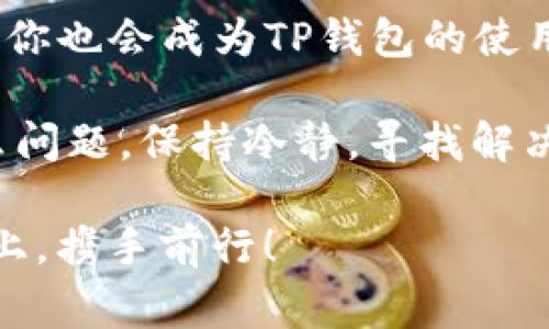 t p钱包验证签名错误如何解决：专家独家揭秘解决秘诀

TP钱包, 验证签名错误, 解决方法/guanjianci

在数字货币的世界里，钱包是我们存储和管理资产的重要工具。而TP钱包作为其中的一员，凭借其简洁的界面和强大的功能，赢得了许多用户的喜爱。然而，有时候在使用TP钱包时，我们可能会遇到验证签名错误的提示。这让不少用户感到困惑和焦虑，今天我们就来详细聊聊这个问题，帮助大家找到解决的方法。

一、什么是TP钱包验证签名错误？

首先，让我们先了解一下什么是TP钱包验证签名错误。简单来说，当你在TP钱包中进行交易时，为了确保交易的安全性，钱包会对交易进行签名验证。如果系统检测到这个签名不符合预期，比如说签名格式错误、私钥不匹配或是交易数据被篡改了，就会出现验证签名错误的提示。

其实，这种错误并不是特别罕见，特别是对于新手用户来说。当你试图向某个地址发送数字货币时，如果出现了这个错误，可能会让人不知所措。但别担心，下面我们将为你解析可能的原因以及相应的解决办法。

二、验证签名错误的常见原因

说真的，理解这些错误的成因能够帮你迅速找到解决方案。以下是一些可能导致TP钱包验证签名错误的常见原因：

h41. 私钥和公钥不匹配/h4
如果在创建钱包时，没有正确保存私钥或公钥，那么进行交易时就会出现不匹配的情况，导致验证失败。

h42. 网络问题/h4
在交易过程中，如果网络不稳定或出现了连接问题，可能会造成数据传输不完整，从而触发签名验证错误。

h43. 软件版本不兼容/h4
如果你使用的TP钱包不是最新版本，或存在软件漏洞，都会影响到钱包的正常功能，导致签名验证出现问题。

h44. 交易数据被篡改/h4
这虽然比较少见，但如果交易数据在传输过程中被篡改，也会导致钱包验证签名失败。

明白了原因之后，我们就可以针对这些问题，逐步找出解决的办法了。

三、如何解决TP钱包验证签名错误？

在这里，我总结了一些专家建议和独家秘诀，帮助你一步步解决这个问题。

h41. 确认私钥和公钥正确/h4
这是解决签名错误的关键步骤。首先，确保你在创建钱包时，正确保存了私钥和公钥。如果不小心丢失了私钥，可能导致无法找回已有资产，因此在创建过程中一定要备份好。

h42. 检查网络连接/h4
进行任何操作之前，先看看你的网络连接是否正常。可以尝试切换网络，或者重新连接WiFi，有时候网络不稳定也会影响交易的执行。

h43. 更新TP钱包至最新版本/h4
与其在旧版上苦苦挣扎，不如直接更新到最新版本。期间，有些问题会在后续的版本中被修复，因此定期更新软件是个明智的选择。

h44. 确认交易数据的完整性/h4
在进行交易之前，仔细核对你发送的地址、金额等信息，确保这些数据的准确性。建议在发送前，多花几秒钟仔细查验一下，避免数据错误。

h45. 联系TP钱包客服/h4
如果你尝试了上述方法但仍然无法解决问题，不妨联系TP钱包的客服。他们会提供专业的支持与指导，帮助你更好地解决问题，保护你的资产安全。

四、总结

紧接着，我想说，遇到TP钱包验证签名错误并不可怕，只要我们了解其成因并采取相应的解决方法，就能轻松应对。如果你能做到以上几点，相信你也会成为TP钱包的使用高手了。

在数字货币的世界里，安全永远是重中之重。希望大家都能妥善管理自己的资产，享受数字货币带来的便利和乐趣。无论在交易过程中遇到什么问题，保持冷静，寻找解决方案，就一定能够战胜困难，顺利前行！

最后，祝各位在数字货币的道路上一路顺风，财富滚滚而来！如果你还有其他问题或困惑，欢迎随时交流。我们一起在这条数字货币的探索之路上，携手前行！