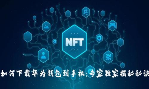 如何下载华为钱包到手机:专家独家揭秘秘诀