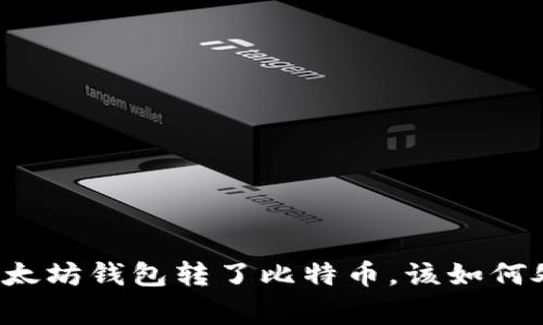 专家揭秘：如果你往以太坊钱包转了比特币，该如何处理？独家秘诀大曝光！