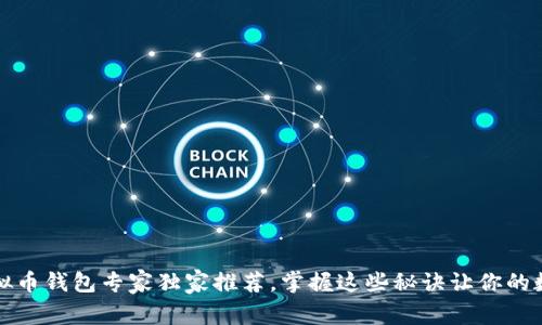 2023年最新虚拟币钱包专家独家推荐,掌握这些秘诀让你的数字资产更安全!
