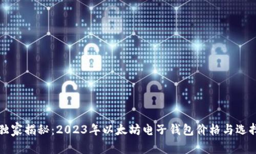 专家独家揭秘：2023年以太坊电子钱包价格与选择秘诀