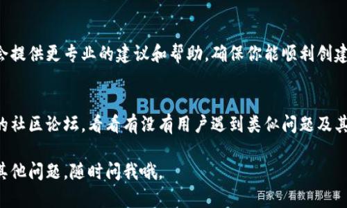 很抱歉，你在创建TP钱包时遇到了问题。创建钱包失败可能有多种原因，我会帮助你逐步排查和解决这个问题。以下是一些可能的解决方案和建议：

1. 检查网络连接
首先，确保你的设备连接到稳定的网络。有时候，网络不稳定可能导致钱包创建失败。你可以尝试切换到不同的网络，比如从Wi-Fi切换到移动数据，看看能否解决问题。

2. 更新应用程序
确保你使用的TP钱包应用是最新版本。如果不是，你可以去应用商店（如Google Play或Apple App Store）检查是否有更新可用并进行更新。

3. 清理应用缓存
有时候，应用缓存可能会导致问题。你可以尝试清理TP钱包的缓存。在手机设置中找到应用管理，找到TP钱包，然后选择“清理缓存”。然后再次尝试创建钱包。

4. 检查环境设置
确保你的设备设置没有限制该应用的权限，例如网络权限或存储权限等。打开应用的设置，检查是否所有权限都已允许。

5. 重启设备
如果以上方法都没能解决问题，试试重启你的设备，看看是否能恢复正常。有时候，这种简单的方法能够解决一些小故障。

6. 联系客服支持
如果问题仍然存在，建议直接联系TP钱包的客服支持。他们会提供更专业的建议和帮助，确保你能顺利创建钱包。

7. 查阅官方文档和社区
最后，你还可以查阅TP钱包的官方帮助文档，或者访问相关的社区论坛，看看有没有用户遇到类似问题及其解决方案。

希望这些建议能帮助到你，顺利创建你的TP钱包！如果还有其他问题，随时问我哦。
