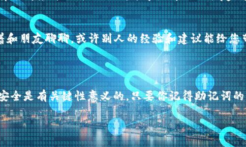 抱歉，您可能无法找回通过TP钱包（Trust Wallet、Tether等）存储的资产。如果您卸载钱包后忘记助记词，以下是一些可能的解决方案和建议。

### 1. **助记词的重要性**
助记词是在创建钱包时生成的一组单词，它是恢复钱包并访问您资产的唯一方式。一旦您忘记或者丢失了助记词，您将无法恢复钱包中的资产。说真的，这就像是丢失了开锁的钥匙，没有钥匙的锁是打不开的。

### 2. **检查备份**
首先，回忆一下您是否在创建钱包时做过备份。很多人会把助记词写在纸上或者保存在某个安全的地方（比如密码管理器等）。您可以仔细查找一下。比如说，检查一下您个人电子邮件或者云存储有没有备份。

### 3. **联系钱包的客服支持**
虽然助记词是您自行管理的，但某些钱包可能有在线客服支持，可以提供一些帮助。虽然不太可能直接恢复助记词，但他们可能会告诉您一些安全措施，防止未来的损失。

### 4. **防范未来风险**
如何避免再次丢失助记词？
想要有效减少未来丢失助记词的风险，您可以采取一些预防措施：

- **创建多个备份**：除了将助记词写在纸上以外，您还可以将其保存在多个安全的地方——比如一个保险箱、亲友处，甚至电子设备上备份（确保安全加密）。
- **使用密码管理器**：如果您习惯使用数字工具，可以考虑使用密码管理器来保存助记词。这些应用程序通常提供加密和安全功能，保护您的私人信息。
- **定期检查和更新备份**：您可能会不时更换设备或软件，记得随时更新和检查您的备份状态以及存储方式。

### 5. **少量资产的管理**
如何管理小额资产？
如果您只是存了少量的加密货币，有时候您可以根据市场表现考虑是否继续持有或转移。如果金额较小，您也可以选择形成某种形式的信任，分享给可信任朋友一起监督。

### 6. **情感和心理调适**
说真的，丢失助记词可能让人感到焦虑和失落，毕竟，自己辛辛苦苦积累的资产就这样“不见了”。在此过程中，可以试着和朋友聊聊，或许别人的经验和建议能给您带来新的视角。心理调适对于保持冷静至关重要。

### 7. **总结和建议**
要点回顾
丢失助记词的情况非常普遍，但常常适合的办法是采取预防措施。从现在开始更加重视你的备份工作，确保你的资产安全是有关键性意义的。只要你记得助记词的重要性，采取适当的步骤，就能大大降低未来的风险。希望这些信息能对你有所帮助，祝你在未来的加密之旅中顺利！ 

最后，虽然目前无法恢复已丢失的助记词，但以后一定要吸取教训，做好备份工作，保护好你的资产安全。