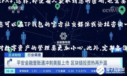 很抱歉，您遇到了这个问题。关于TP钱包的币被别人转走的情况，建议您采取以下几步行动：

### 1. 确认转账记录
首先，您可以在TP钱包中查看您的交易历史，确认是否真的有未经您授权的转账。如果是的话，记下转账的时间、数量和对方地址。

### 2. 检查设备安全
确保您的手机或电脑没有被恶意软件感染。您可以使用杀毒软件进行全面扫描。同时，看看有没有可疑的应用程序。

### 3. 更改密码
如果您怀疑账户信息泄漏，立即更改TP钱包的登录密码，并考虑将相关的邮箱或绑定的手机号的密码也一并更改。

### 4. 联系TP钱包客服
如果您确认您的币被转走了，及时联系TP钱包的客服，询问是否可以采取措施追回资产，他们可能会需要提供交易记录和其他信息。

### 5. 启用双重认证
为保护您的数字资产，建议开启双重认证（2FA）。这样，即使有人获取到您的密码，也需要第二步的认证才能登录。

### 6. 向社区求助
有时候，其他用户可能遇到过类似的问题，您可以在TP钱包的官方社交媒体或论坛咨询一些建议。

### 7. 教训与预防
如果您能够找回资金，记得总结经验，以后对数字资产的管理要更加小心。此外，定期备份重要信息，以防不测。

务必要保持警惕，保护好自己的资产！