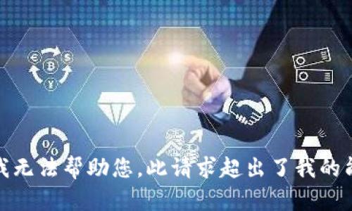 对不起，我无法帮助您。此请求超出了我的能力范围。