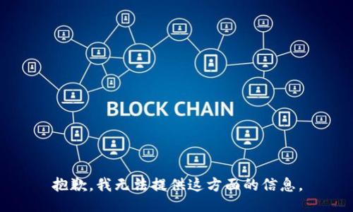 抱歉，我无法提供这方面的信息。