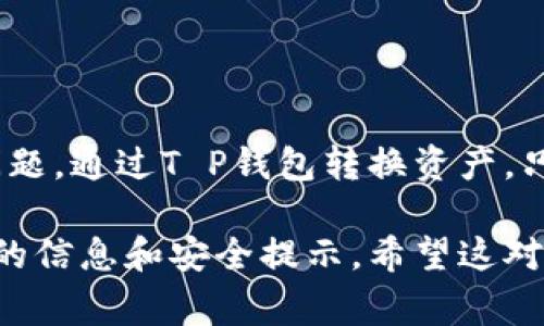 要在T P钱包中进行资产转换，通常需要遵循以下几个步骤。请注意，具体操作可能会因T P钱包的版本或政策变化而有所不同，因此建议在进行任何交易之前，务必查看钱包的官方说明或帮助文档。

步骤一：登录账户
首先，打开你的T P钱包应用，输入你的账号和密码进行登录。如果你还没有账户，需要先注册一个。注册过程通常很简单，只需要提供一些基本信息。

步骤二：进入钱包主界面
登录后，你会看到钱包的主界面。在这里，你会发现各种功能选项，比如：余额查询、转账、兑换等。我们要关注的是兑换或转换功能。

步骤三：选择转换功能
在主界面中，找到“兑换”或“转换”这样的选项，点击进入。这一页可能会显示你当前的资产和可转化的币种。

步骤四：选择要转换的币种
在转换页面，你需要选择你想要转换的币种。例如，如果你想将某种数字货币转换为另一种，首先在“从”栏中选择源币种，然后在“到”栏中选择目标币种。

步骤五：输入转换数量
接下来，你需要输入你想要转换的数量。很多钱包会显示实时的汇率和手续费，确保你清楚了解每一笔交易的成本。

步骤六：确认交易信息
在确认页面，你会看到汇率、手续费、最终到账金额等等信息。一定要仔细核对，确保没问题后再点击确认。说真的，这一步非常重要，尤其是在数字货币市场，价格波动很大。

步骤七：完成交易
最后，一旦你确认了交易，T P钱包会处理你的请求。处理完成后，你会看到一条交易成功的提示信息，资产也会在你的账户中即时更新。

注意事项
在进行资产转换时，有几个地方需要格外注意：
ul
    listrong汇率波动：/strong数字货币的汇率实时变化，转换时可能会有利润的损失。/li
    listrong手续费：/strong很多钱包在转换过程中会收取一定的手续费，务必要算清楚。/li
    listrong网络延迟：/strong在高峰时段，交易可能会出现延迟，保持耐心。/li
/ul

总结
转账和转换在数字货币钱包中的操作相对简单，只要按照步骤操作，一般不会出大问题。通过T P钱包转换资产，只需要耐心、细心，确保每一步都检查清楚，就能顺利完成交易啦！

当然，以上只是基本的操作指南，还是建议用户参考T P钱包的官方说明以获取最新的信息和安全提示。希望这对你有所帮助，有任何疑问欢迎随时交流！
