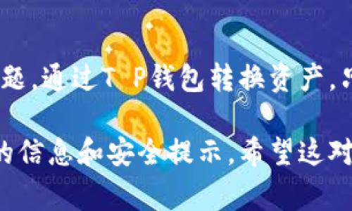要在T P钱包中进行资产转换，通常需要遵循以下几个步骤。请注意，具体操作可能会因T P钱包的版本或政策变化而有所不同，因此建议在进行任何交易之前，务必查看钱包的官方说明或帮助文档。

步骤一：登录账户
首先，打开你的T P钱包应用，输入你的账号和密码进行登录。如果你还没有账户，需要先注册一个。注册过程通常很简单，只需要提供一些基本信息。

步骤二：进入钱包主界面
登录后，你会看到钱包的主界面。在这里，你会发现各种功能选项，比如：余额查询、转账、兑换等。我们要关注的是兑换或转换功能。

步骤三：选择转换功能
在主界面中，找到“兑换”或“转换”这样的选项，点击进入。这一页可能会显示你当前的资产和可转化的币种。

步骤四：选择要转换的币种
在转换页面，你需要选择你想要转换的币种。例如，如果你想将某种数字货币转换为另一种，首先在“从”栏中选择源币种，然后在“到”栏中选择目标币种。

步骤五：输入转换数量
接下来，你需要输入你想要转换的数量。很多钱包会显示实时的汇率和手续费，确保你清楚了解每一笔交易的成本。

步骤六：确认交易信息
在确认页面，你会看到汇率、手续费、最终到账金额等等信息。一定要仔细核对，确保没问题后再点击确认。说真的，这一步非常重要，尤其是在数字货币市场，价格波动很大。

步骤七：完成交易
最后，一旦你确认了交易，T P钱包会处理你的请求。处理完成后，你会看到一条交易成功的提示信息，资产也会在你的账户中即时更新。

注意事项
在进行资产转换时，有几个地方需要格外注意：
ul
    listrong汇率波动：/strong数字货币的汇率实时变化，转换时可能会有利润的损失。/li
    listrong手续费：/strong很多钱包在转换过程中会收取一定的手续费，务必要算清楚。/li
    listrong网络延迟：/strong在高峰时段，交易可能会出现延迟，保持耐心。/li
/ul

总结
转账和转换在数字货币钱包中的操作相对简单，只要按照步骤操作，一般不会出大问题。通过T P钱包转换资产，只需要耐心、细心，确保每一步都检查清楚，就能顺利完成交易啦！

当然，以上只是基本的操作指南，还是建议用户参考T P钱包的官方说明以获取最新的信息和安全提示。希望这对你有所帮助，有任何疑问欢迎随时交流！