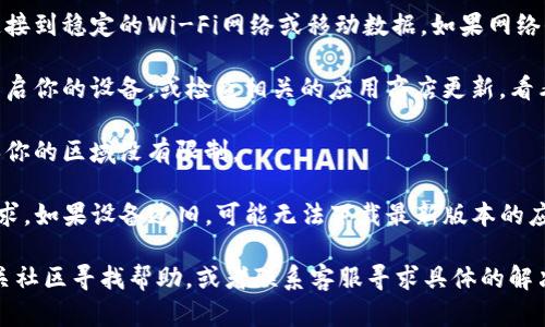 在这里简单介绍一下你提到的问题。

如果TP钱包 (Trust Wallet) 下载不了，并且显示“额满”，可能有以下几个原因：

1. **存储空间不足**：你的设备可能没有足够的存储空间来下载应用，建议你检查一下手机或平板的存储情况，删除一些不常用或不必要的应用和文件，腾出空间后再尝试下载。

2. **网络问题**：下载应用需要稳定的网络连接，确保你的设备连接到稳定的Wi-Fi网络或移动数据，如果网络信号不佳也可能导致下载失败。

3. **应用商店问题**：有时应用商店本身可能会出现问题，尝试重启你的设备，或检查相关的应用商店更新，看看是否有更新需要安装。

4. **地域限制**：某些应用可能在某些国家或地区无法下载，确保你的区域没有限制。

5. **设备兼容性**：确认你的设备是否满足TP钱包的最低系统要求，如果设备过旧，可能无法下载最新版本的应用。

如果以上方法都没有解决问题，不妨尝试到TP钱包的官网或者相关社区寻找帮助，或者联系客服寻求具体的解决方案。