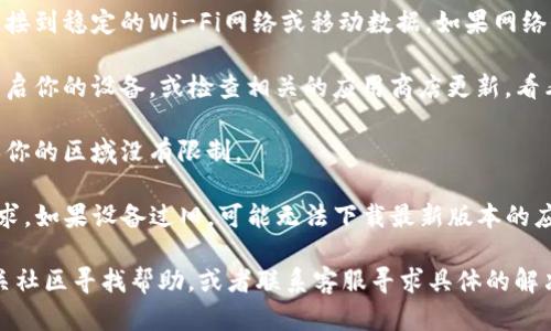 在这里简单介绍一下你提到的问题。

如果TP钱包 (Trust Wallet) 下载不了，并且显示“额满”，可能有以下几个原因：

1. **存储空间不足**：你的设备可能没有足够的存储空间来下载应用，建议你检查一下手机或平板的存储情况，删除一些不常用或不必要的应用和文件，腾出空间后再尝试下载。

2. **网络问题**：下载应用需要稳定的网络连接，确保你的设备连接到稳定的Wi-Fi网络或移动数据，如果网络信号不佳也可能导致下载失败。

3. **应用商店问题**：有时应用商店本身可能会出现问题，尝试重启你的设备，或检查相关的应用商店更新，看看是否有更新需要安装。

4. **地域限制**：某些应用可能在某些国家或地区无法下载，确保你的区域没有限制。

5. **设备兼容性**：确认你的设备是否满足TP钱包的最低系统要求，如果设备过旧，可能无法下载最新版本的应用。

如果以上方法都没有解决问题，不妨尝试到TP钱包的官网或者相关社区寻找帮助，或者联系客服寻求具体的解决方案。
